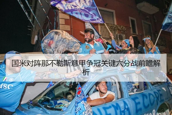 国米对阵那不勒斯意甲争冠关键六分战前瞻解析