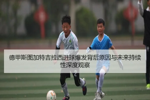 德甲斯图加特吉拉西进球爆发背后原因与未来持续性深度观察