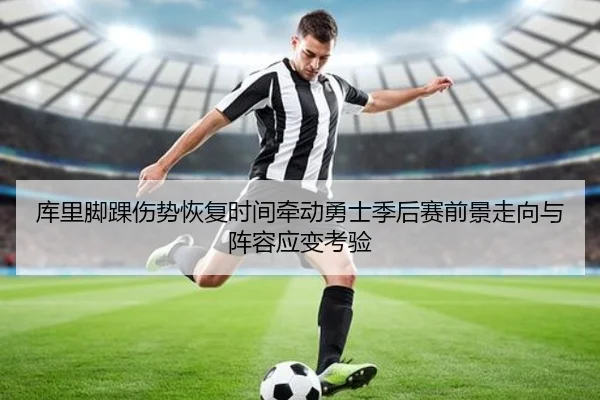 库里脚踝伤势恢复时间牵动勇士季后赛前景走向与阵容应变考验