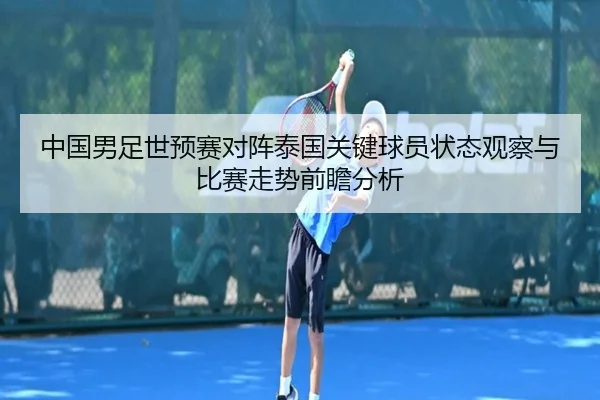 中国男足世预赛对阵泰国关键球员状态观察与比赛走势前瞻分析