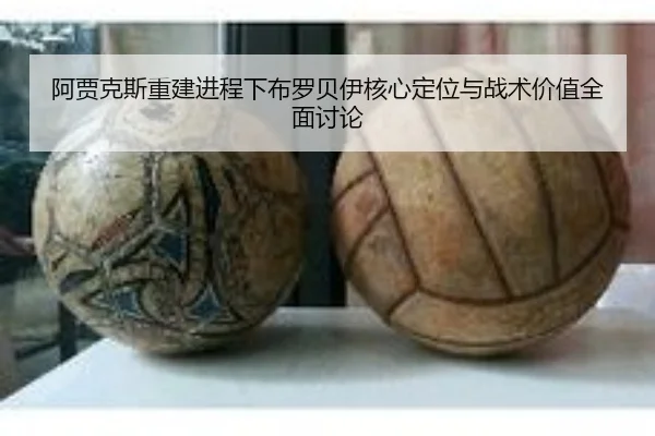 阿贾克斯重建进程下布罗贝伊核心定位与战术价值全面讨论